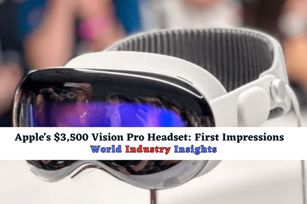 Apples 3500 Vision Pro Headset First Impressions World Industry Insights