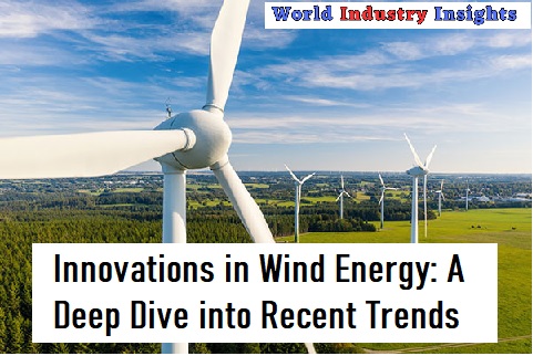 Innovations in Wind Energy: A Deep Dive into Recent Trends